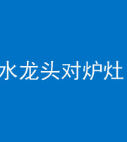 海东阴阳风水化煞一百零二—— 水龙头对炉灶