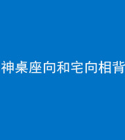 海东阴阳风水化煞一百六十八——神桌座向和宅向相背